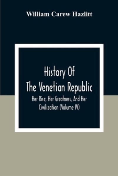 Cover for William Carew Hazlitt · History Of The Venetian Republic; Her Rise, Her Greatness, And Her Civilization (Volume IV) (Taschenbuch) (2020)