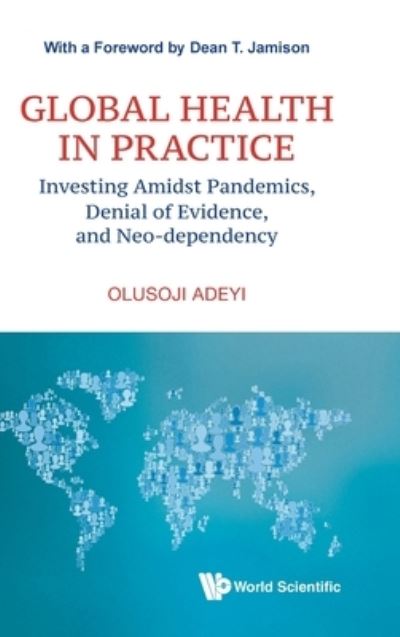 Global Health In Practice: Investing Amidst Pandemics, Denial Of Evidence, And Neo-dependency - Olusoji Adeyi - Bøger - World Scientific Publishing Co Pte Ltd - 9789811253751 - 23. februar 2022