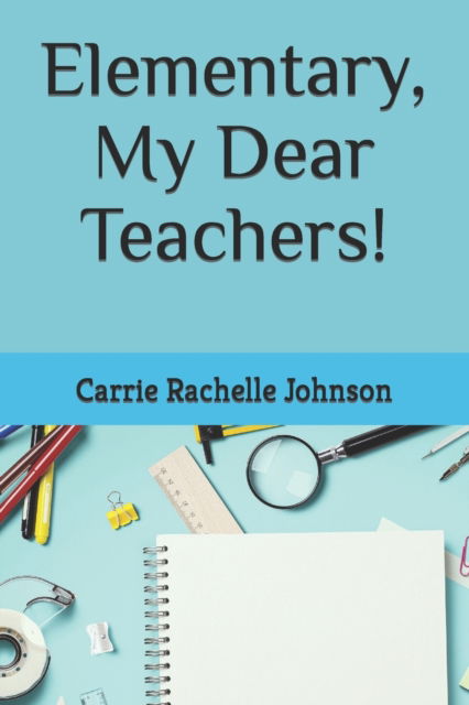 Cover for Carrie Rachelle Johnson · Elementary, My Dear Teachers! (Paperback Book) (2022)