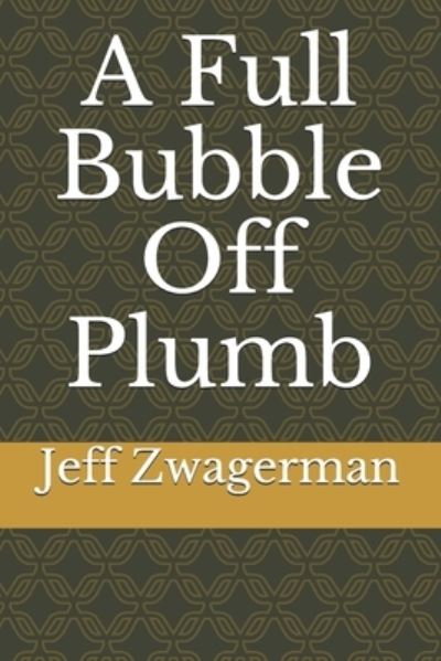 Cover for Jeff Zwagerman · A Full Bubble Off Plumb (Paperback Book) (2021)