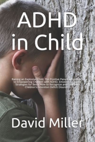 Cover for David Miller · ADHD in Child: Raising an Explosive Child. The Positive Parental Approach to Empowering Children with ADHD. Emotional Control Strategies for Being Able to Recognize and Deal with Children's Attention Deficit Disorder. (Paperback Bog) (2021)