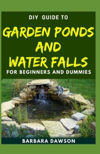 Cover for Barbara Dawson · DIY Guide To Garden Ponds and Water Falls for Beginners and Dummies (Paperback Book) (2020)