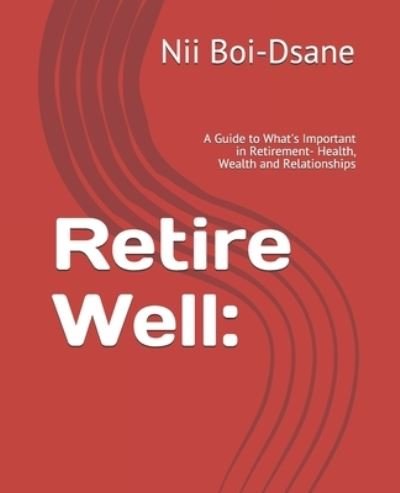 Cover for Nii Boi-Dsane · Retire Well: : A Guide to What's Important in Retirement- Health, Wealth and Relationships (Paperback Bog) (2020)