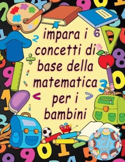 Cover for Rodre Gez · Impara I Concetti Di Base Della Matematica Per I Bambini Dai 4 Ai 7 Anni: Divertimento Con Il Tracciamento Del Numero, La Colorazione, L'addizione, La Sottrazione, I Segni, Sequenze Numeriche, Unita E Decine, Frazioni, Forme 3D Ed Esercizi. (Paperback Book) [Italian edition] (2021)