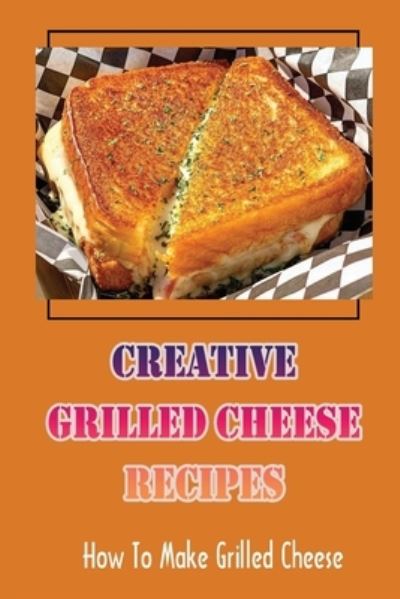 Cover for Laci Dottery · Creative Grilled Cheese Recipes (Paperback Book) (2021)