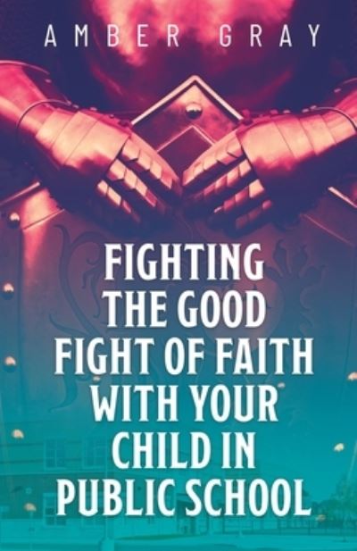 Cover for Amber Gray · Fighting the Good Fight of Faith with Your Child in Public School (Book) (2023)