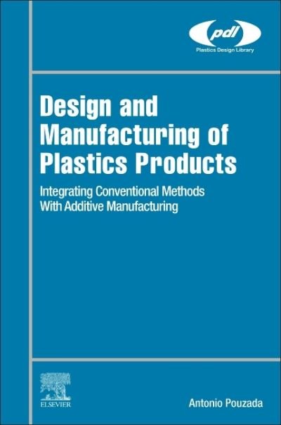 Cover for Pouzada, Antonio Sergio Duarte (Full professor, University of Minho, Portugal) · Design and Manufacturing of Plastics Products: Integrating Traditional Methods With Additive Manufacturing - Plastics Design Library (Hardcover Book) (2021)