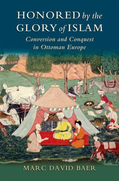 Cover for Baer, Marc David (Associate Professor of History, Associate Professor of History, University of California-Irvine) · Honored by the Glory of Islam: Conversion and Conquest in Ottoman Europe (Hardcover Book) (2008)