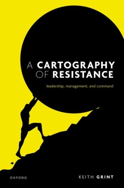 Cover for Grint, Prof Keith (Emeritus Professor, Emeritus Professor, Warwick Business School) · A Cartography of Resistance: Leadership, Management, and Command (Innbunden bok) (2024)