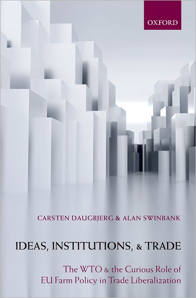 Cover for Daugbjerg, Carsten (Department of Political Science, Aarhus University, Denmark) · Ideas, Institutions, and Trade: The WTO and the Curious Role of EU Farm Policy in Trade Liberalization (Hardcover Book) (2009)