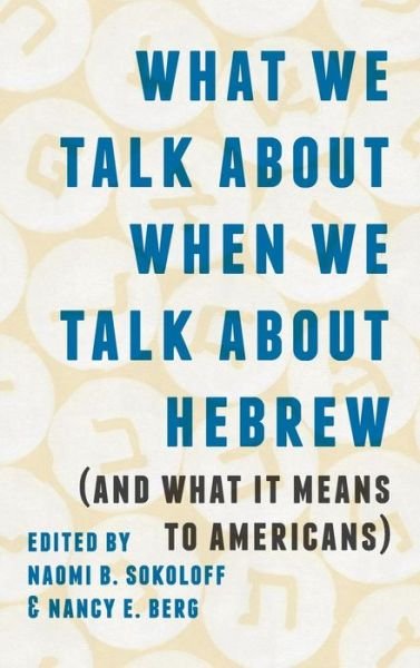 Cover for What We Talk about When We Talk about Hebrew (and What It Means to Americans) - Samuel and Althea Stroum Lectures in Jewish Studies (Hardcover Book) (2018)