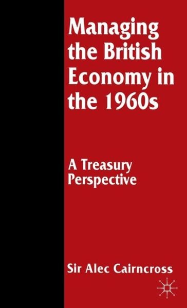 Cover for Sir Alec Cairncross · Managing the British Economy in the 1960s: A Treasury Perspective - St Antony's Series (Gebundenes Buch) (1996)