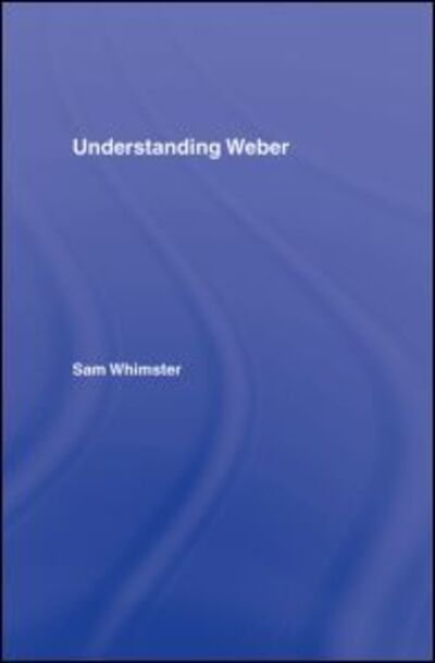 Cover for Whimster, Sam (London Metropolitan University, UK) · Understanding Weber (Gebundenes Buch) (2007)