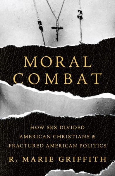 Cover for R. Marie Griffith · Moral Combat: How Sex Divided American Christians and Fractured American Politics (Hardcover Book) (2018)