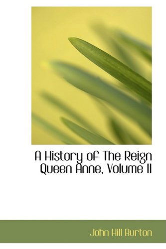 A History of the Reign Queen Anne, Volume II - John Hill Burton - Books - BiblioLife - 9780554590752 - August 20, 2008