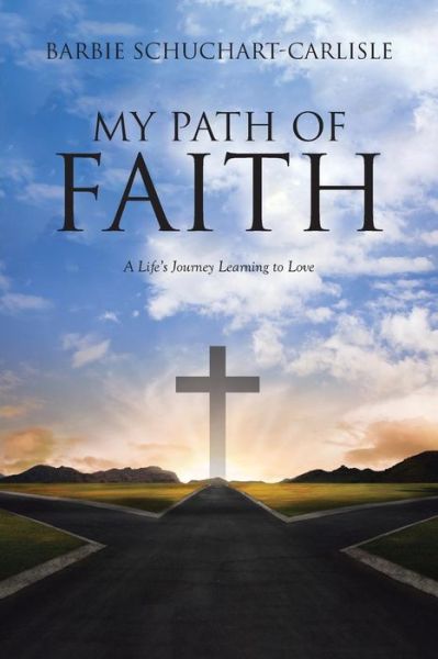 Cover for Barbie Schuchart-Carlisle · My Path of Faith : A Life's Journey Learning to Love (Paperback Book) (2018)