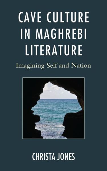 Cover for Christa Jones · Cave Culture in Maghrebi Literature: Imagining Self and Nation - After the Empire: The Francophone World and Postcolonial France (Hardcover Book) (2012)