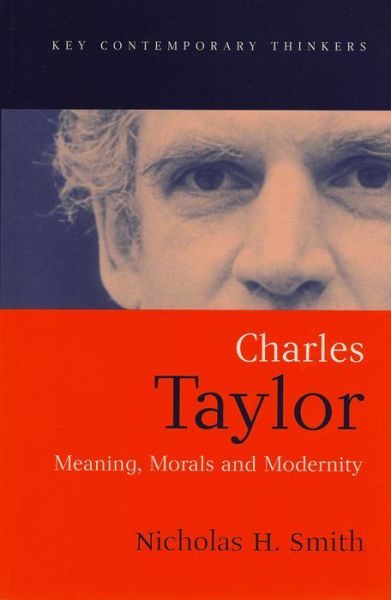 Charles Taylor: Meaning, Morals and Modernity - Key Contemporary Thinkers - Smith, Nicholas H. (Macquarie University) - Books - John Wiley and Sons Ltd - 9780745615752 - February 15, 2002