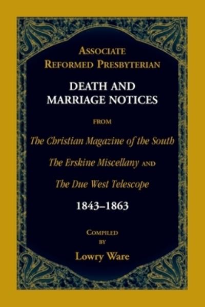 Associate Reformed Presbyterian Death and Marriage Notices from The Christian Magazine of the South, The Erskine Miscellany, and The Due West Telescope, 1843-1863 - Lowry Ware - Books - Heritage Books - 9780788409752 - April 26, 2021