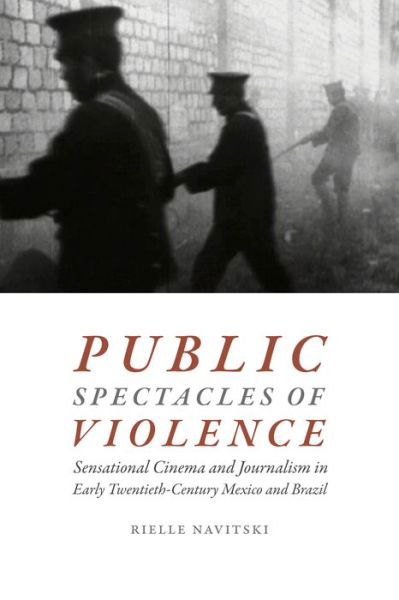 Cover for Rielle Navitski · Public Spectacles of Violence: Sensational Cinema and Journalism in Early Twentieth-Century Mexico and Brazil (Paperback Book) (2017)