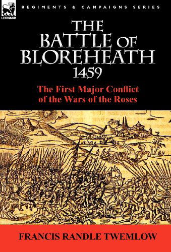 The Battle of Bloreheath 1459: the First Major Conflict of the Wars of the Roses - Francis Randle Twemlow - Books - Leonaur Ltd - 9780857064752 - March 10, 2011