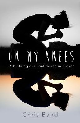 Cover for Chris Band · On My Knees: Rebuilding our confidence in prayer (Paperback Book) [New edition] (2016)
