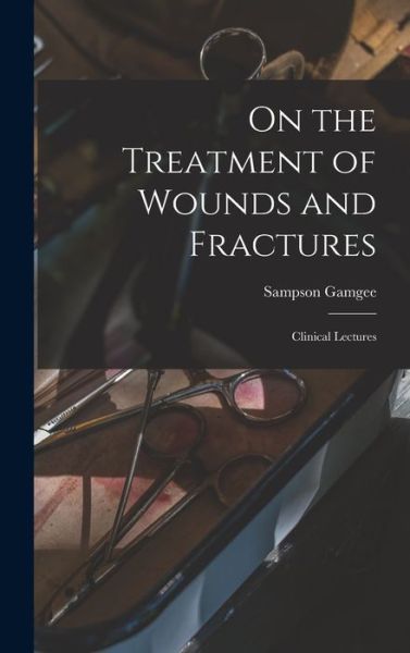 Cover for Sampson 1828-1886 Gamgee · On the Treatment of Wounds and Fractures (Hardcover Book) (2021)