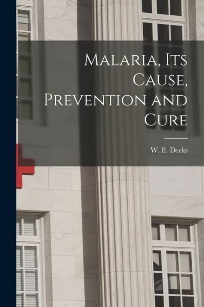 Cover for W E (William Edgar) 1866-1931 Deeks · Malaria, Its Cause, Prevention and Cure (Paperback Book) (2021)