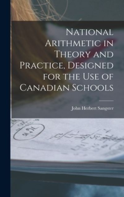 Cover for John Herbert 1831-1904 Sangster · National Arithmetic in Theory and Practice, Designed for the Use of Canadian Schools [microform] (Hardcover Book) (2021)