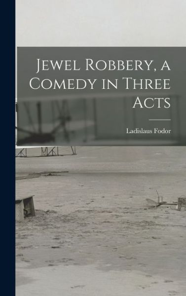 Cover for Ladislaus 1898-1978 Fodor · Jewel Robbery, a Comedy in Three Acts (Hardcover Book) (2021)