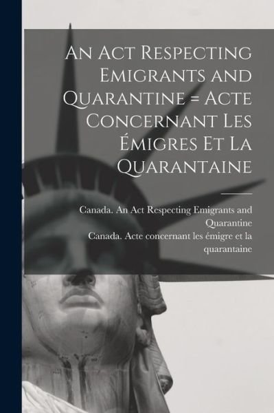 Cover for Canada an Act Respecting Emigrants and · An Act Respecting Emigrants and Quarantine [microform] = Acte Concernant Les Emigres Et La Quarantaine (Paperback Book) (2021)
