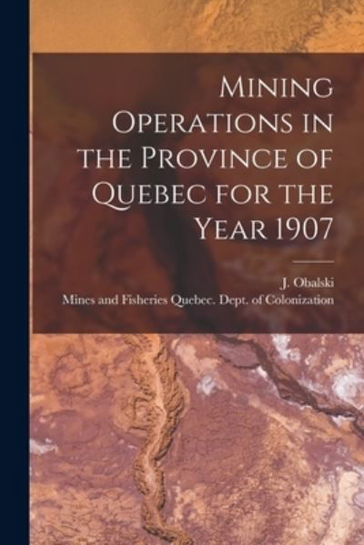 Mining Operations in the Province of Quebec for the Year 1907 [microform] - J (Joseph) 1852-1915 Obalski - Books - Legare Street Press - 9781015083752 - September 10, 2021