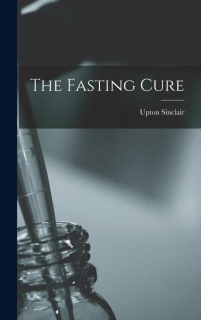 The Fasting Cure - Upton Sinclair - Books - Legare Street Press - 9781015393752 - October 26, 2022