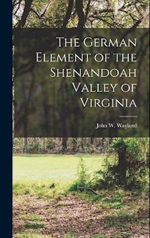 German Element of the Shenandoah Valley of Virginia - John W. Wayland - Books - Creative Media Partners, LLC - 9781015405752 - October 26, 2022