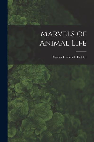 Cover for Charles Frederick Holder · Marvels of Animal Life (Bok) (2022)