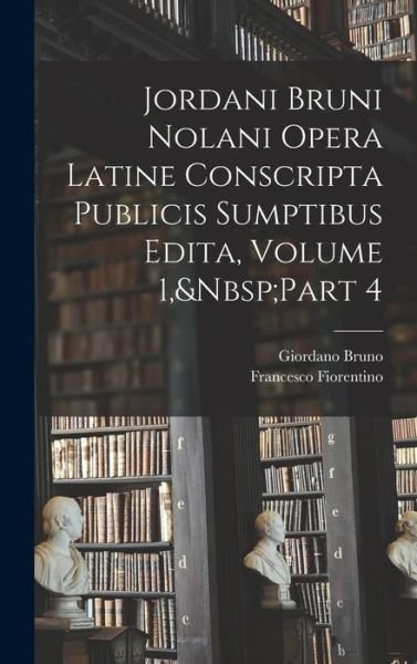 Cover for Giordano Bruno · Jordani Bruni Nolani Opera Latine Conscripta Publicis Sumptibus Edita, Volume 1, Part 4 (Buch) (2022)
