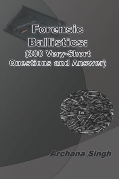 Forensic Ballistics : (300 Very-Short Answer Questions) - Archana Singh - Kirjat - Independently Published - 9781072228752 - keskiviikko 5. kesäkuuta 2019