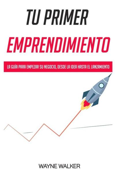 Cover for Wayne Walker · Tu Primer Emprendimiento: La Guia Para Empezar Su Negocio, Desde La Idea Hasta El Lanzamiento (Paperback Book) (2019)