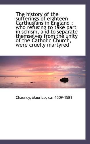 Cover for Ca. 1509-1581 Chauncy Maurice · The History of the Sufferings of Eighteen Carthusians in England: Who Refusing to Take Part in Schi (Paperback Book) (2009)