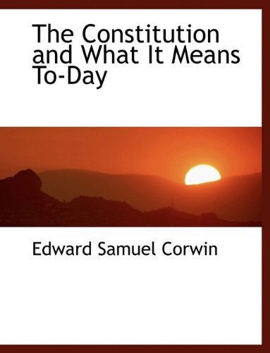 Cover for Edward Samuel Corwin · The Constitution and What It Means To-day (Hardcover Book) (2009)