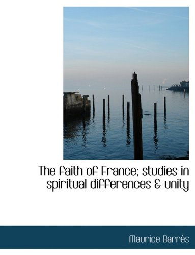 Cover for Maurice Barres · The Faith of France; Studies in Spiritual Differences &amp; Unity (Paperback Book) [Large type / large print edition] (2009)