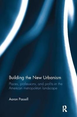 Cover for Passell, Aaron (Muhlenberg College,US) · Building the New Urbanism: Places, Professions, and Profits in the American Metropolitan Landscape (Paperback Bog) (2017)