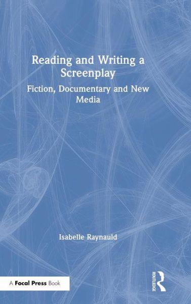 Cover for Raynauld, Isabelle (University of Montreal, Canada) · Reading and Writing a Screenplay: Fiction, Documentary and New Media (Hardcover Book) (2019)