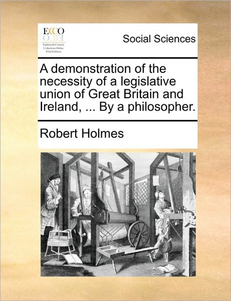 Cover for Robert Holmes · A Demonstration of the Necessity of a Legislative Union of Great Britain and Ireland, ... by a Philosopher. (Paperback Book) (2010)