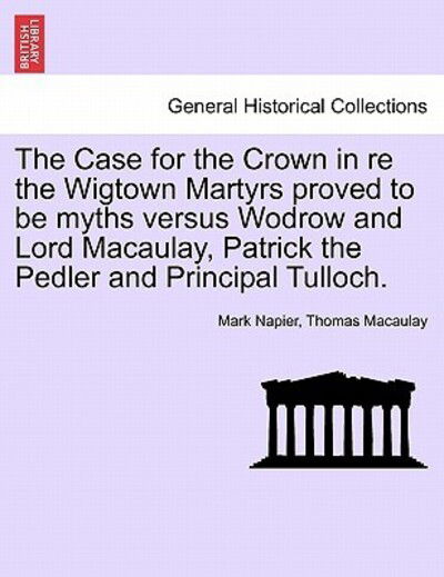 Cover for Mark Napier · The Case for the Crown in Re the Wigtown Martyrs Proved to Be Myths Versus Wodrow and Lord Macaulay, Patrick the Pedler and Principal Tulloch. (Paperback Book) (2011)