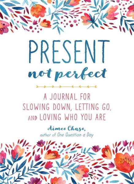 Cover for Aimee Chase · Present, Not Perfect: A Journal for Slowing Down, Letting Go, and Loving Who You Are (Paperback Book) (2017)