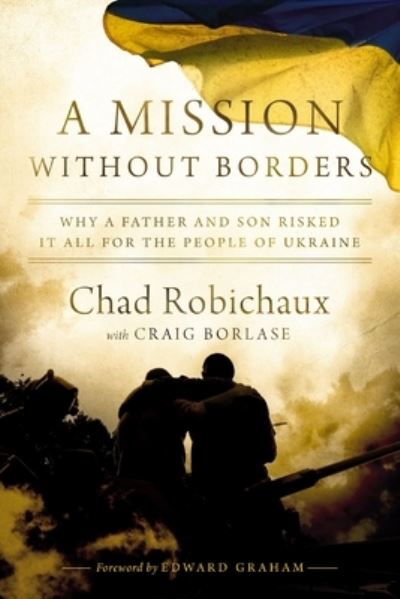 A Mission Without Borders: Why a Father and Son Risked it All for the People of Ukraine - Chad Robichaux - Książki - Thomas Nelson Publishers - 9781400247752 - 24 października 2024