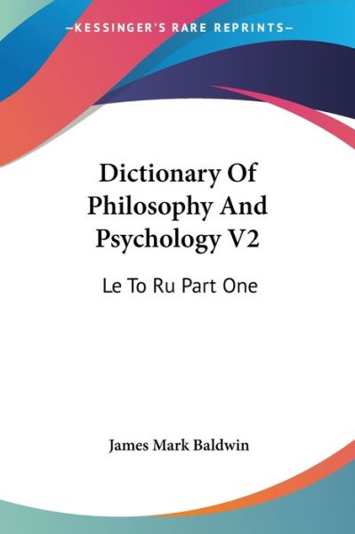 Dictionary of Philosophy and Psychology V2: Le to Ru Part One - James Mark Baldwin - Books - Kessinger Publishing - 9781428645752 - July 9, 2006