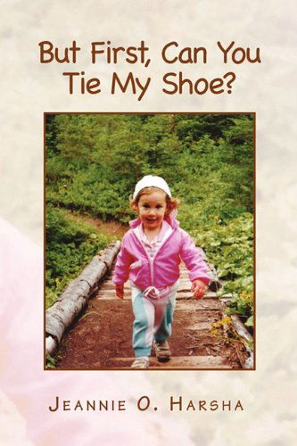 Cover for Jeannie O. Harsha · But First, Can You Tie My Shoe? (Paperback Book) (2010)