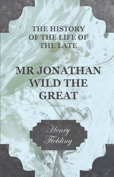 The History of the Life of the Late Mr Jonathan Wild the Great - Henry Fielding - Books - Fisher Press - 9781444654752 - September 14, 2009